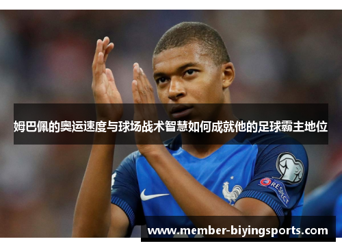 姆巴佩的奥运速度与球场战术智慧如何成就他的足球霸主地位