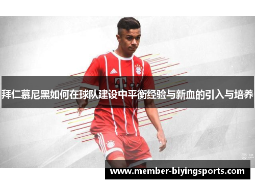 拜仁慕尼黑如何在球队建设中平衡经验与新血的引入与培养
