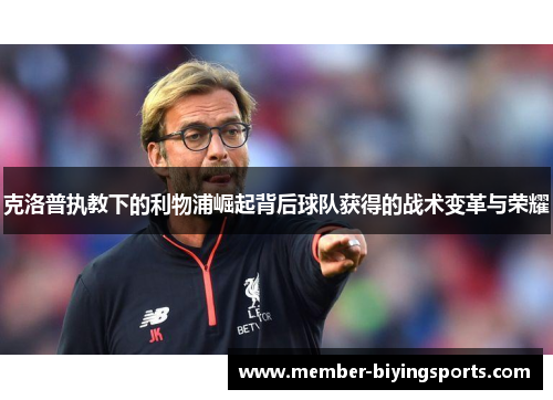 克洛普执教下的利物浦崛起背后球队获得的战术变革与荣耀