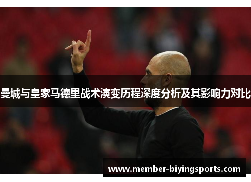 曼城与皇家马德里战术演变历程深度分析及其影响力对比