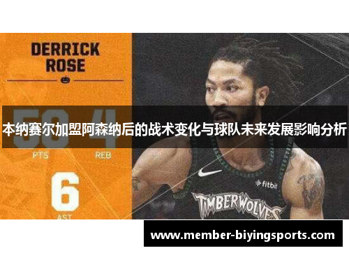 本纳赛尔加盟阿森纳后的战术变化与球队未来发展影响分析