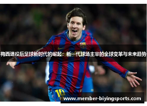 梅西退役后足球新时代的崛起：新一代球场主宰的全球变革与未来趋势