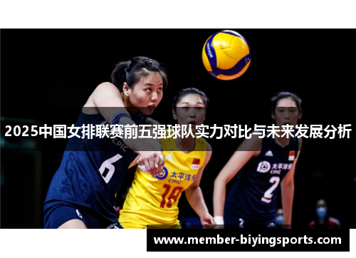 2025中国女排联赛前五强球队实力对比与未来发展分析