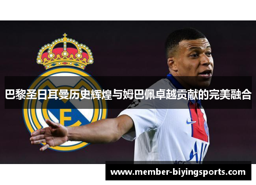 巴黎圣日耳曼历史辉煌与姆巴佩卓越贡献的完美融合