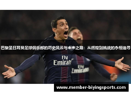 巴黎圣日耳曼足球俱乐部的历史风云与未来之路：从辉煌到挑战的永恒追寻
