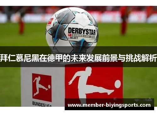 拜仁慕尼黑在德甲的未来发展前景与挑战解析