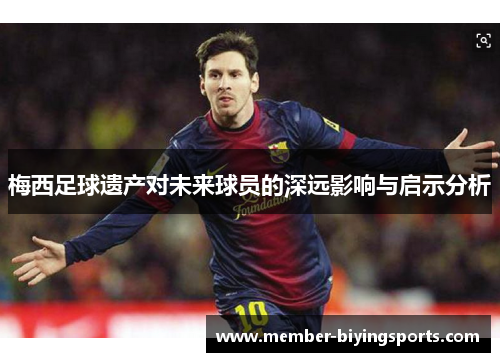 梅西足球遗产对未来球员的深远影响与启示分析