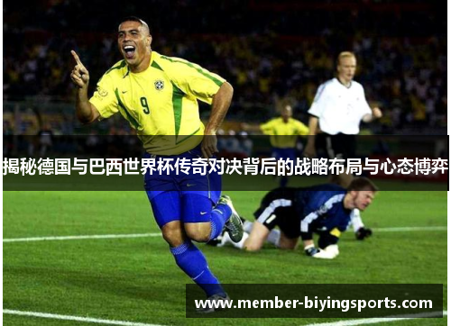 揭秘德国与巴西世界杯传奇对决背后的战略布局与心态博弈