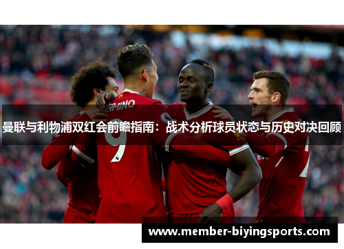 曼联与利物浦双红会前瞻指南：战术分析球员状态与历史对决回顾