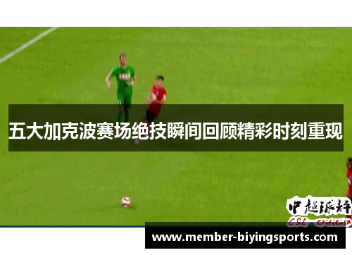 五大加克波赛场绝技瞬间回顾精彩时刻重现