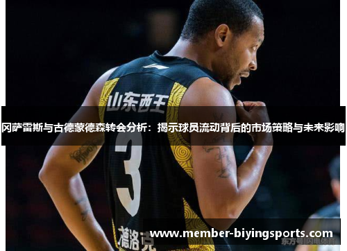 冈萨雷斯与古德蒙德森转会分析：揭示球员流动背后的市场策略与未来影响