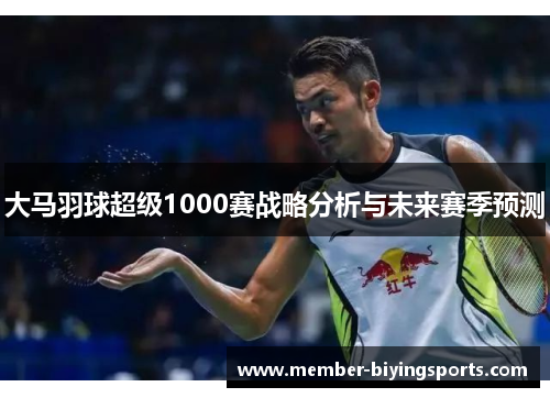 大马羽球超级1000赛战略分析与未来赛季预测
