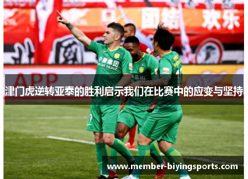 津门虎逆转亚泰的胜利启示我们在比赛中的应变与坚持