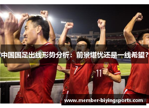 中国国足出线形势分析：前景堪忧还是一线希望？