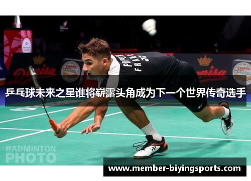 乒乓球未来之星谁将崭露头角成为下一个世界传奇选手