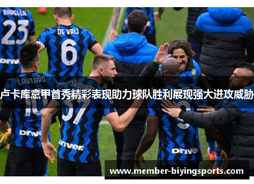 卢卡库意甲首秀精彩表现助力球队胜利展现强大进攻威胁