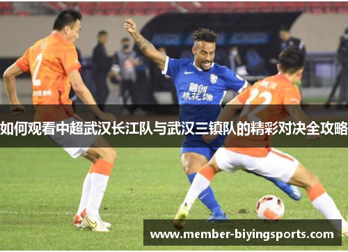如何观看中超武汉长江队与武汉三镇队的精彩对决全攻略