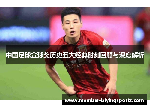 中国足球金球奖历史五大经典时刻回顾与深度解析