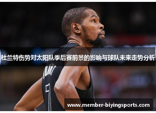 杜兰特伤势对太阳队季后赛前景的影响与球队未来走势分析