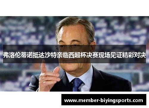 弗洛伦蒂诺抵达沙特亲临西超杯决赛现场见证精彩对决