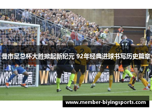 曼市足总杯大胜掀起新纪元 92年经典进球书写历史篇章