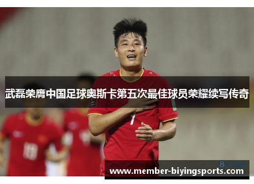 武磊荣膺中国足球奥斯卡第五次最佳球员荣耀续写传奇