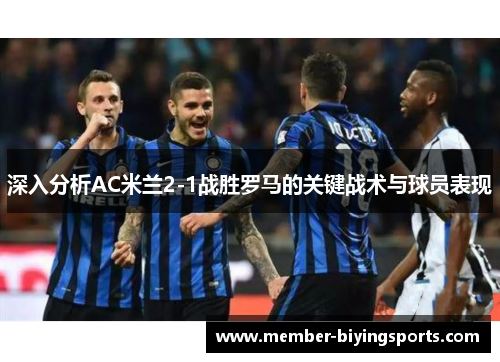 深入分析AC米兰2-1战胜罗马的关键战术与球员表现