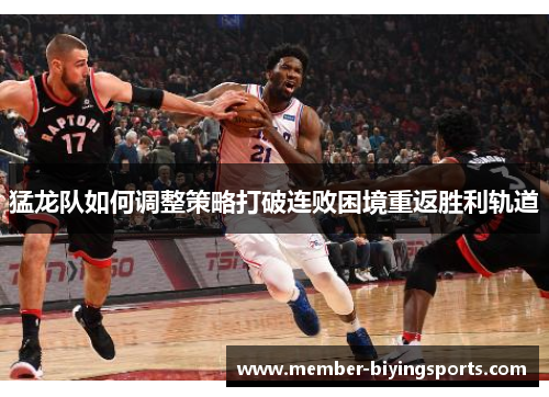 猛龙队如何调整策略打破连败困境重返胜利轨道