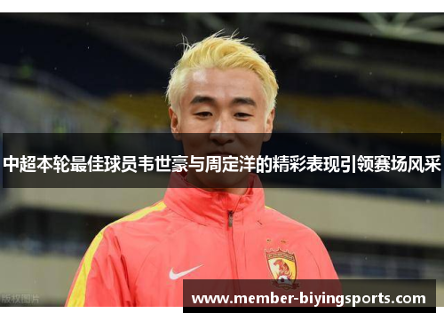 中超本轮最佳球员韦世豪与周定洋的精彩表现引领赛场风采