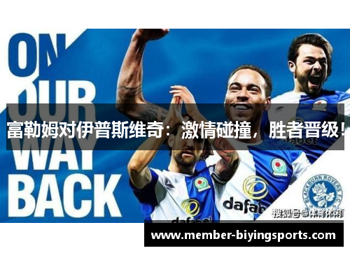 富勒姆对伊普斯维奇：激情碰撞，胜者晋级！
