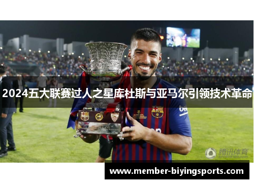 2024五大联赛过人之星库杜斯与亚马尔引领技术革命