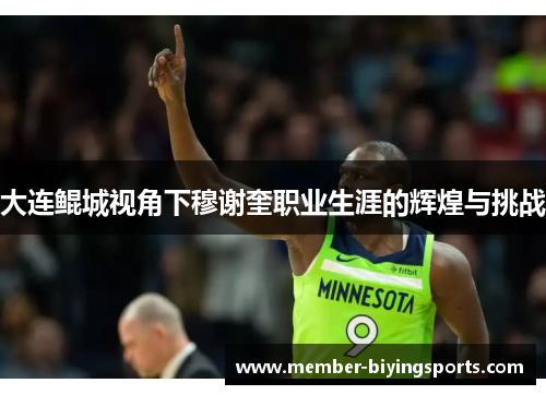 大连鲲城视角下穆谢奎职业生涯的辉煌与挑战
