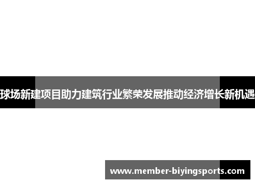 球场新建项目助力建筑行业繁荣发展推动经济增长新机遇