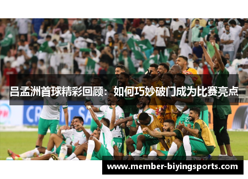 吕孟洲首球精彩回顾：如何巧妙破门成为比赛亮点