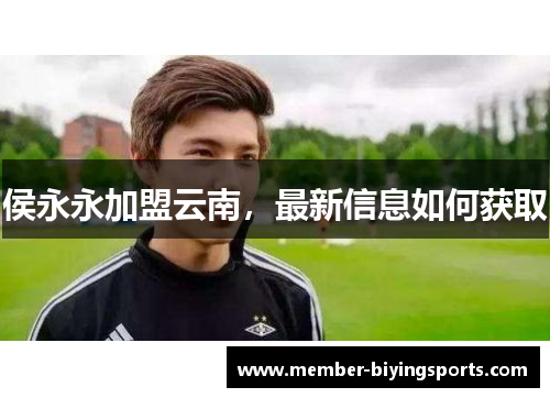 侯永永加盟云南，最新信息如何获取