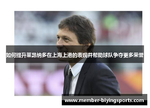 如何提升莱昂纳多在上海上港的表现并帮助球队争夺更多荣誉