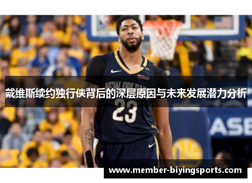 戴维斯续约独行侠背后的深层原因与未来发展潜力分析