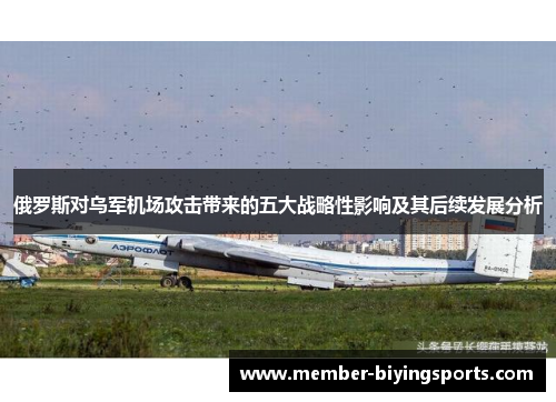 俄罗斯对乌军机场攻击带来的五大战略性影响及其后续发展分析