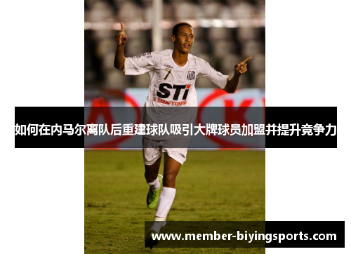如何在内马尔离队后重建球队吸引大牌球员加盟并提升竞争力