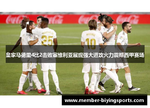 皇家马德里4比2击败塞维利亚展现强大进攻火力震撼西甲赛场