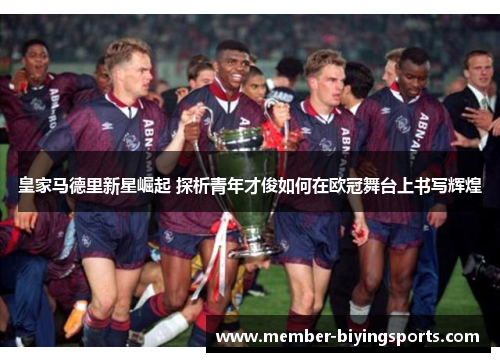 皇家马德里新星崛起 探析青年才俊如何在欧冠舞台上书写辉煌