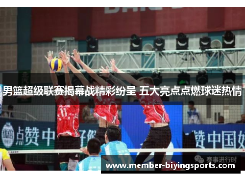男篮超级联赛揭幕战精彩纷呈 五大亮点点燃球迷热情