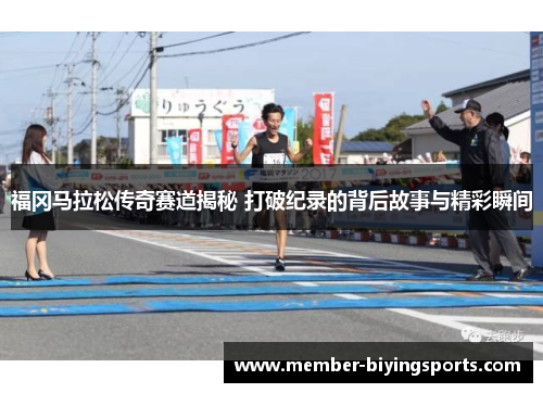 福冈马拉松传奇赛道揭秘 打破纪录的背后故事与精彩瞬间