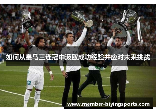如何从皇马三连冠中汲取成功经验并应对未来挑战