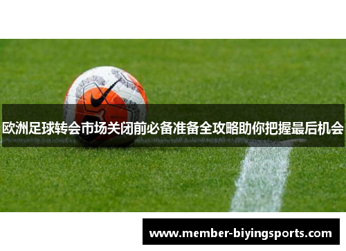欧洲足球转会市场关闭前必备准备全攻略助你把握最后机会