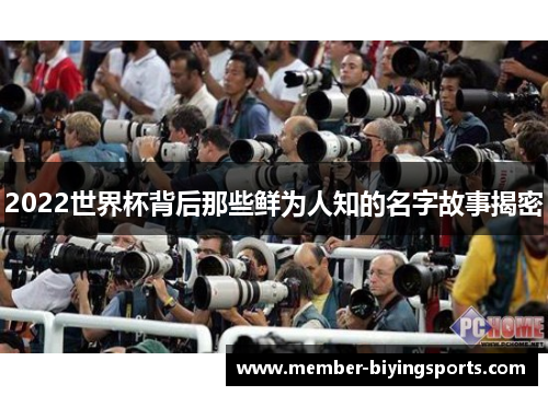 2022世界杯背后那些鲜为人知的名字故事揭密