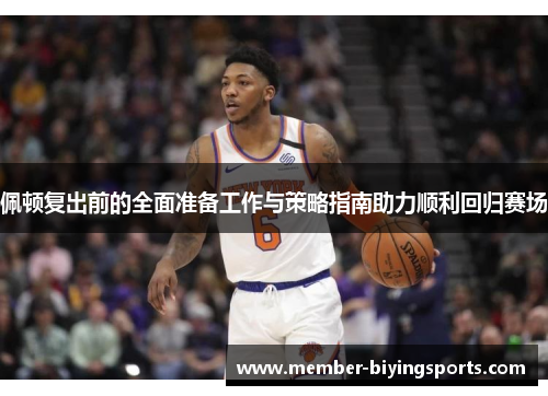 佩顿复出前的全面准备工作与策略指南助力顺利回归赛场
