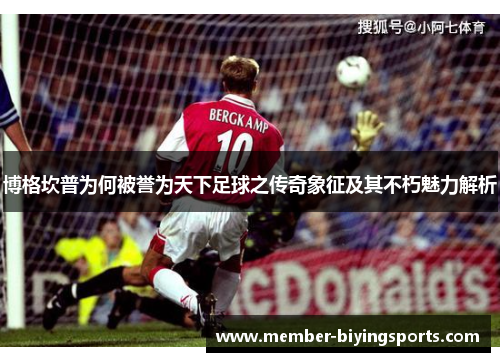 博格坎普为何被誉为天下足球之传奇象征及其不朽魅力解析