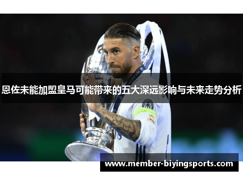 恩佐未能加盟皇马可能带来的五大深远影响与未来走势分析