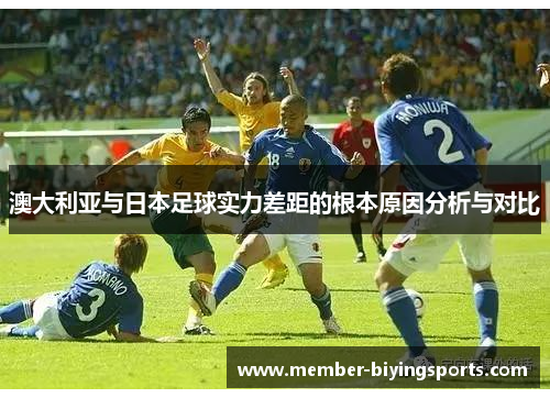 澳大利亚与日本足球实力差距的根本原因分析与对比